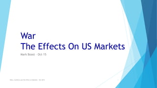 War
The Effects On US Markets
Mark Boast – Oct 15
Wars, Conflicts and the effect on Markets - Oct 2015 1
 
