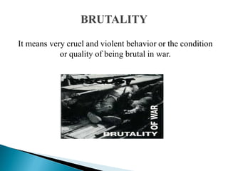 It means very cruel and violent behavior or the condition
or quality of being brutal in war.
 