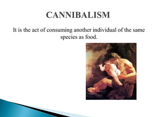 It is the act of consuming another individual of the same
species as food.
 