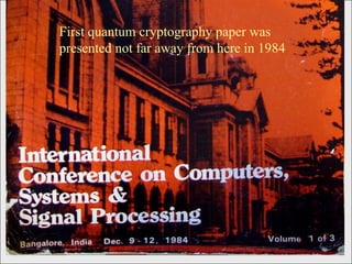 First quantum cryptography paper was presented not far away from here in 1984 