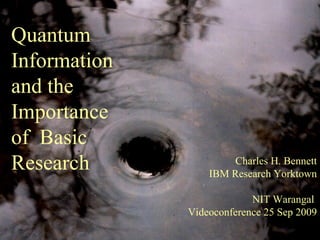 Quantum  Information  and the  Importance  of  Basic  Research Charles H. Bennett IBM Research Yorktown NIT Warangal  Videoconference 25 Sep 2009 