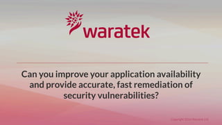 © Copyright 2016
Copyright 2016 Waratek Ltd
Can you improve your application availability
and provide accurate, fast remediation of
security vulnerabilities?
 