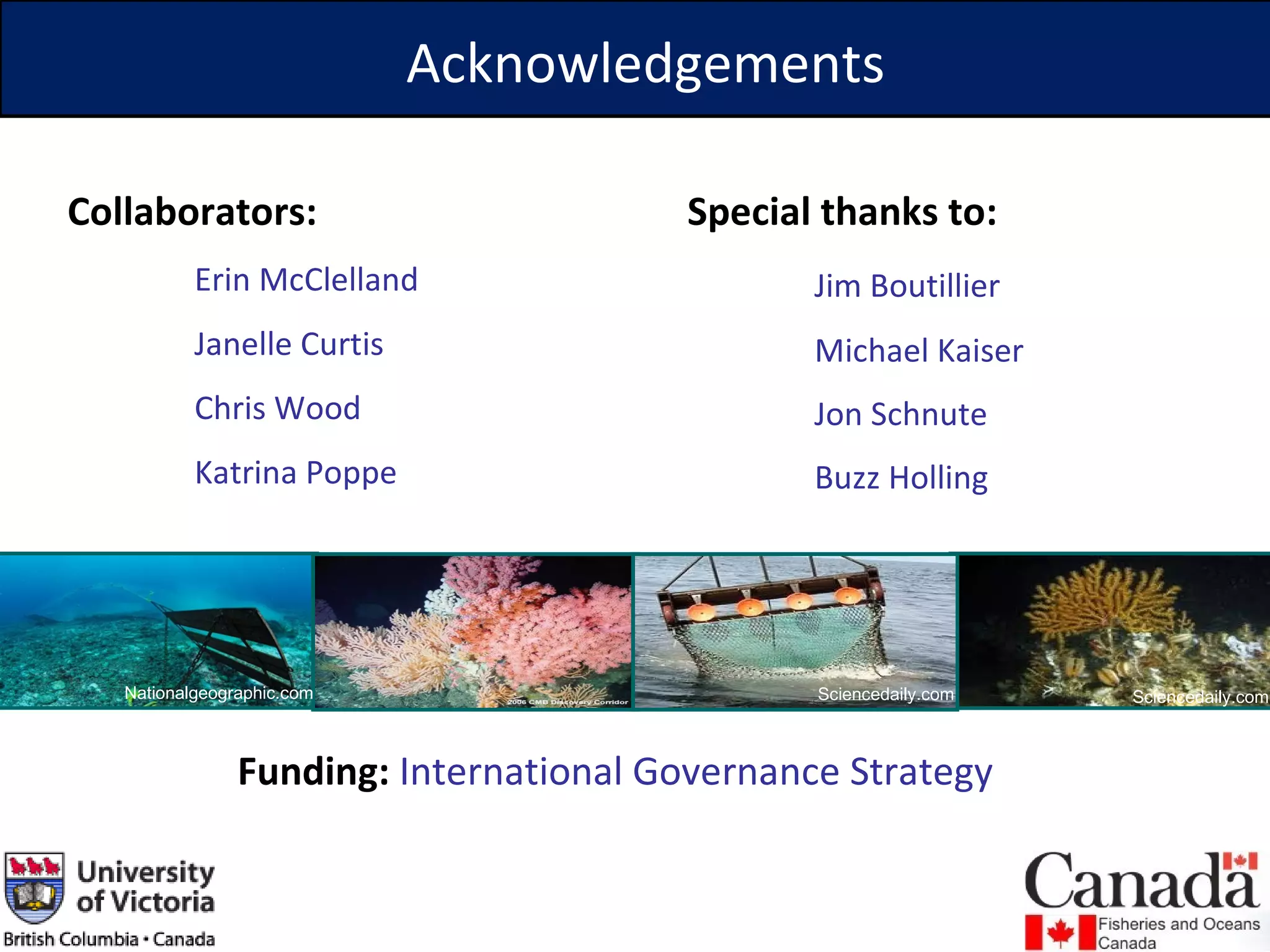 Collaborators: Erin McClelland  Janelle Curtis Chris Wood Katrina Poppe  Acknowledgements Special thanks to: Jim Boutillier Michael Kaiser Jon Schnute Buzz Holling Funding:  International Governance Strategy Sciencedaily.com Nationalgeographic.com Sciencedaily.com 