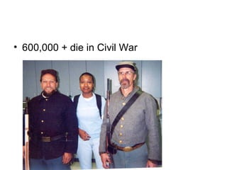 • 600,000 + die in Civil War
 
