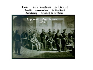 Lee surrenders to Grant
South surrenders to the N ort
Confederacy surrenders to the Union
Appomattox Courthouse
1865
 