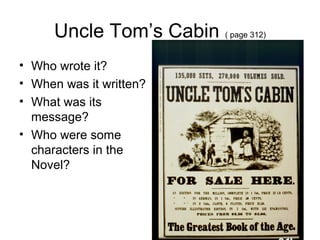 Uncle Tom’s Cabin ( page 312)
• Who wrote it?
• When was it written?
• What was its
message?
• Who were some
characters in the
Novel?
 