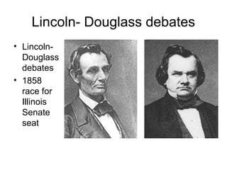 Lincoln- Douglass debates
• Lincoln-
Douglass
debates
• 1858
race for
Illinois
Senate
seat
 