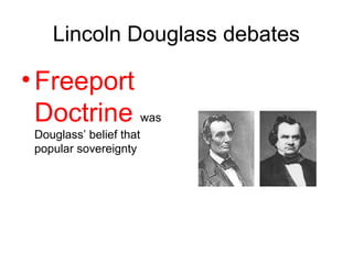 Lincoln Douglass debates
•Freeport
Doctrine was
Douglass’ belief that
popular sovereignty
 