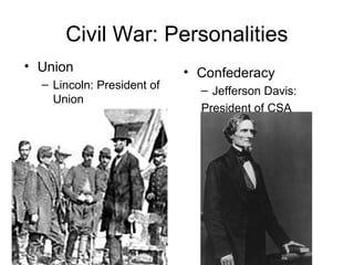 Civil War: Personalities
• Union
– Lincoln: President of
Union
–
• Confederacy
– Jefferson Davis:
President of CSA
 