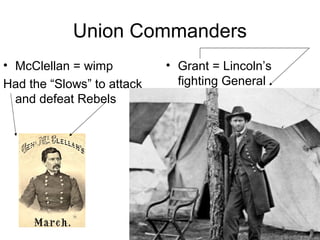 Union Commanders
• McClellan = wimp
Had the “Slows” to attack
and defeat Rebels
• Grant = Lincoln’s
fighting General
 
