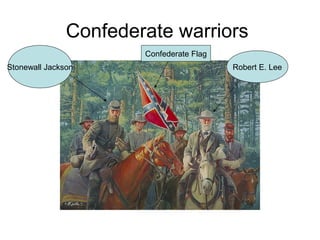 Confederate warriors
Stonewall Jackson Robert E. Lee
Confederate Flag
 
