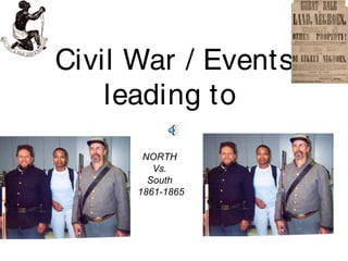 Civil War / Events
leading to
NORTH
Vs.
South
1861-1865
 