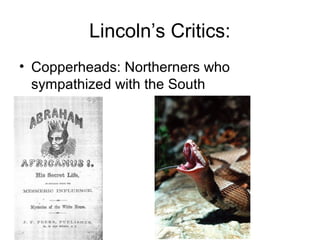 Lincoln’s Critics:
• Copperheads: Northerners who
sympathized with the South
 