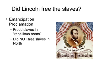 Did Lincoln free the slaves?
• Emancipation
Proclamation
– Freed slaves in
“rebellious areas”
– Did NOT free slaves in
North
 