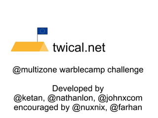 twical.net @multizone warblecamp challenge Developed by @ketan, @nathanlon, @johnxcom encouraged by @nuxnix, @farhan 