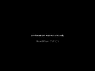 Methoden der Kunstwissenschaft
Harald Klinke, 19.05.15
 
