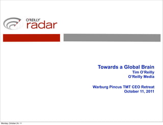 Towards a Global Brain
                                             Tim O’Reilly
                                           O’Reilly Media

                         Warburg Pincus TMT CEO Retreat
                                         October 11, 2011




Monday, October 24, 11
 