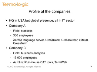 Profile of the companies
●

HQ in USA but global presence, all in IT sector

●

Company A
–
–

330 employees

–

●

Field:...