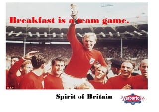 Breakfast is a team game.
Spirit of Britain
 