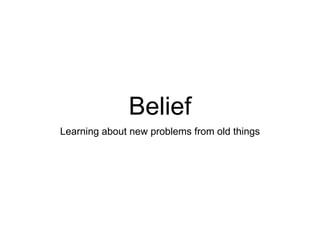 Belief
Learning about new problems from old things
 
