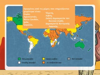 Ορισμένες από τις χώρες που επηρεάζονται
χειρότερα είναι:
Συρία,
Αφγανιστάν,
Νότιο Σουδάν,
Ιράκ,
Σομαλία,
Υέμενη,
Λιβύη,
Λαϊκή Δημοκρατία του
Κονγκό (ΛΔΚ),
Δημοκρατία Κεντρικής
Αφρικής.
 