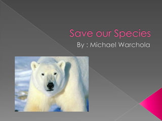 Save our Species By : Michael Warchola 