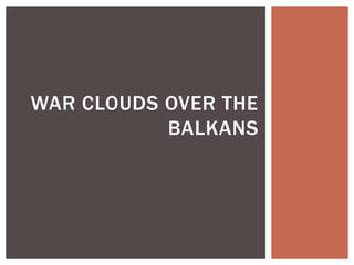 WAR CLOUDS OVER THE
BALKANS
 