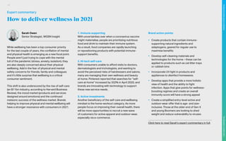 How to deliver wellness in 2021
Sarah Owen
Senior Strategist, WGSN Insight
While wellbeing has been a top consumer priority
for the last couple of years, the conflation of mental
and physical health is emerging as a new focal point.
People aren’t just trying to cope with the mental
toll of the pandemic (stress, anxiety, isolation), they
are also deeply concerned about their physical
wellbeing. Add in the fear of physical and mental
safety concerns for friends, family and colleagues
and it’s little surprise that wellbeing is a critical
consumer sentiment.
This shift is also underscored by the rise of self-care
(an $11bn industry, according to Harvard Business
Review), the mood market (products and services
designed around emotions) and the continued
meteoric success of the wellness market. Brands
helping to improve physical and mental wellbeing will
have a stronger resonance with consumers in 2021.
1. Immune supporting
With uncertainties over when a coronavirus vaccine
might materialise, people are prioritising nutritious
food and drink to maintain their immune system.
As a result, food companies are rapidly launching
or repositioning products with potential immune-
support benefits.
2. Hi-tech self-care
With consumers unable to afford visits to doctors,
dermatologists and trichologists, and wanting to
avoid the perceived risks of hairdressers and salons,
many are managing their own wellness and beauty
at home. Pinterest reported that searches for “self-
care at-home” increased by 332% in April 2020, and
brands are innovating with technology to support
these new service needs.
3. Active investments
Another beneficiary of the self-care and wellbeing
mindset is the home-workout category. As more
people focus on improving their overall health, there
will be more opportunities to recruit a new wave
of customers for active apparel and outdoor-wear,
especially via e-commerce.
Brand action points:
•	 Create products that contain immune-
supporting natural ingredients and
adaptogens, geared for regular use to
maximise benefits
•	 Develop self-cleaning materials and
technologies for the home – these can be
applied to products such as cat litter trays
or rubbish bins
•	 Incorporate UV light in products and
appliances to disinfect homewares
•	 Develop apps that provide a more holistic
view of health and the ability to fight
infection. Apps that give points for wellness-
boosting regimes and create an overall
immunity score will have a strong appeal
•	 Create a simplified entry-level active and
outdoor-wear offer that is age- and size-
inclusive. Those at the older end of Gen X
and young Boomers are looking to shed
weight and reduce vulnerability to viruses
	
Click here to read Sarah’s expert commentary in full.
Expert commentary
119
The
Marketer’s
Toolkit
2021
Finding
the
white
space
in
wellness
 