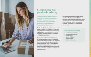 During the height of the COVID-19
pandemic, brands in sectors such
as FMCG saw rapid increases
in online orders as consumers
in markets around the world
flocked to online services.
Brands already set up for e-commerce are well
placed to weather the change and uncertainty
brought about by COVID-19; others have had
to adapt fast to meet the needs of at-home
consumers, doubling down on e-commerce
and digital transformation.
When asked which consumer behaviours
are having the biggest impact on marketing
strategy, 53% of respondents to the Marketer’s
Toolkit survey said shopping online and 52%
said increased time spent at home. A major
challenge and opportunity for marketers is to
engage at-home shoppers in meaningful ways,
as well as providing an optimum customer and
brand experience.
For many brands, physical retail will remain
important after the pandemic. But few
marketers expect the balance between digital
and physical sales to return to pre-pandemic
levels. And as they look for new sources
of growth, succeeding in e-commerce is
now a priority.
E-commerce is a
pandemic priority
STEPIC drivers of change
•	 E-commerce acceleration
•	 Homebound consumers
•	 Livestreaming
•	 Drive to DTC and
first-party data
•	 Digital transformation
28
The
Marketer’s
Toolkit
2021
Staying
effective
in
the
age
of
e-commerce
 