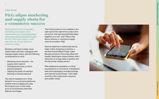 P&G aligns marketing
and supply chain for
e-commerce success
FMCG giant Procter & Gamble’s
marketing and supply-chain
departments are more linked than
ever in the online purchase funnel –
be it for click-and-collect, curb-
side pick-up, or true direct-to-
consumer sales.
Marketers will have to foster close
relationships with their colleagues who
manage supply chains, with the following
considerations in mind:
•	 Marketing drives demand – the
supply chain meets it
•	 Packaging becomes a critical
brand touchpoint
•	 Tapping the power of machine
learning to forecast demand
The role of marketers is to “drive
demand” on e-commerce platforms,
whether that is a digital pure-play
like Amazon.com, or the online
arms of omnichannel chains like
Walmart and Target.
“But if that product is not available in the
right spot at the right time to ship to the
consumer, then we have definitely failed
together as a unit,” said Tiffany Lilze,
Senior director, e-commerce supply
chain & innovation, P&G.
Such an objective is epitomised during
major online-shopping occasions, a
list that includes Black Friday, Cyber
Monday, Amazon’s Prime Day (when the
Seattle, Washington-based retailer offers
discounts on a huge slate of goods), and
the December holiday period.
P&G adapted its packaging, a critical
touchpoint for e-commerce. It developed
leak-proof packaging, branded postage,
and minimal contact boxes. Tide’s leak-
proof Eco-Box meets both consumer
and retailer needs.
Case study
38
The
Marketer’s
Toolkit
2021
Staying
effective
in
the
age
of
e-commerce
 