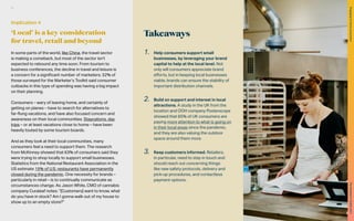 Takeaways
1. Help consumers support small
businesses, by leveraging your brand
capital to help at the local level. Not
only will consumers appreciate brand
efforts, but in keeping local businesses
viable, brands can ensure the stability of
important distribution channels.
2. Build on support and interest in local
attractions. A study in the UK from the
location and OOH company Posterscope
showed that 65% of UK consumers are
paying more attention to what is going on
in their local areas since the pandemic,
and they are also valuing the outdoor
space around them more.
3. Keep customers informed. Retailers,
in particular, need to stay in touch and
should reach out concerning things
like new safety protocols, delivery and
pick-up procedures, and contactless
payment options.
In some parts of the world, like China, the travel sector
is making a comeback, but most of the sector isn’t
expected to rebound any time soon. From tourism to
business conferences, the decline in travel and leisure is
a concern for a significant number of marketers; 32% of
those surveyed for the Marketer’s Toolkit said consumer
cutbacks in this type of spending was having a big impact
on their planning.
Consumers – wary of leaving home, and certainly of
getting on planes – have to search for alternatives to
far-flung vacations, and have also focused concern and
awareness on their local communities. Staycations, day
trips – or at least vacations close to home – have been
heavily touted by some tourism boards.
And as they look at their local communities, many
consumers feel a need to support them. The research
from McKinney showed that 63% of consumers said they
were trying to shop locally to support small businesses.
Statistics from the National Restaurant Association in the
US estimate 15% of U.S. restaurants have permanently
closed during the pandemic. One necessity for brands –
particularly in retail – is to continually communicate as
circumstances change. As Jason White, CMO of cannabis
company Curaleaf notes: “[Customers] want to know, what
do you have in stock? Am I gonna walk out of my house to
show up to an empty store?”
Implication 4
‘Local’ is a key consideration
for travel, retail and beyond
61
The
Marketer’s
Toolkit
2021
Engaging
at-home
consumers
 