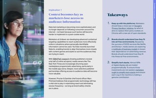 Takeaways
Data-led marketing is becoming more sophisticated, and
no longer depends on following consumers around the
internet – not least because such tactics will become
harder to implement in a post-cookie world.
Marketers at Unilever are developing advanced contextual
targeting capabilities to reach audiences more effectively
online in situations where personally identifiable
information cannot be used. YouTube recently launched
Selects, enabling brands to align themselves more closely
with content genres and styles to suit the audiences they
are trying to reach.
With ISBA/PwC research showing publishers receive
only half of online ad spend, media owners like The
New York Times are increasingly shunning open
marketplace programmatic advertising, particularly in
the mobile app arena. Deeper, more selective publisher
partnerships offering access to audience data will become
more valuable.
However, Procter & Gamble chief brand officer Marc
Pritchard believes that programmatic technology still has
a vital role to play in maximising reach and eliminating
excess frequency – as long as brand safety checks
are in place.
1.	 Keep up with the platforms. Marketers
should keep a close eye on Google’s
‘Privacy Sandbox’ initiative, by which it
aims to replace third-party cookies on
Chrome with a new set of open standards.
2.	 Brands should understand how they fit
into ad-free environments. Buoyed by
the success of SVOD services like Netflix
and Disney+, media owners are exploring
a multitude of business models to lessen
their dependence on advertising revenue.
Brands should understand how they fit
into these ad-free environments.
3.	 Simplify tech stacks. Almost 90%
of digital display ads are traded
programmatically. To ensure those
investments are not wasted, marketers
ought to simplify tech stacks and ensure
each cog in the machine is making a
genuine contribution.
Implication 1
Context becomes key as
marketers lose access to
audience information
70
The
Marketer’s
Toolkit
2021
Succeeding
in
the
closed
web
 
