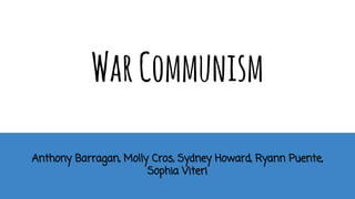 WarCommunism
Anthony Barragan, Molly Cros, Sydney Howard, Ryann Puente,
Sophia Viteri
 