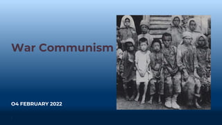 War Communism
O4 FEBRUARY 2022
1
 