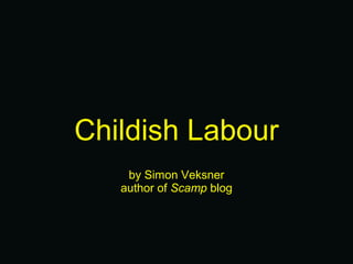 Childish Labour by Simon Veksner author of  Scamp  blog 
