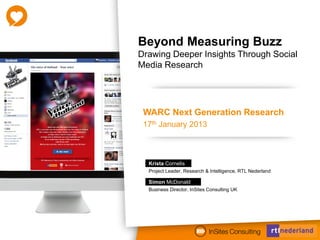 Beyond Measuring Buzz
Drawing Deeper Insights Through Social
Media Research




 WARC Next Generation Research
 17th January 2013



  Krista Cornelis
  Project Leader, Research & Intelligence, RTL Nederland

  Simon McDonald
  Business Director, InSites Consulting UK
 