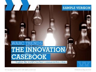 © Copyright Warc 2013. All rights reserved. Published: August 2013
WARC TRENDS
THE INNOVATION
CASEBOOK	
>> Explore the world’s freshest communications ideas
SAMPLE VERSION
 