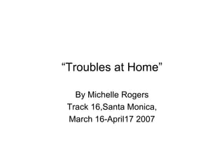 “Troubles at Home”

  By Michelle Rogers
Track 16,Santa Monica,
March 16-April17 2007
 