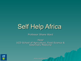 Self Help Africa  Professor Shane Ward Head UCD School of Agriculture, Food Science & Veterinary Medicine 