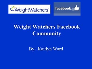 Weight Watchers Facebook
Community
By: Kaitlyn Ward
 