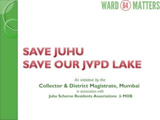 An initiative by the  Collector & District Magistrate, Mumbai  in association with  Juhu Scheme Residents Associations  &  MOB 