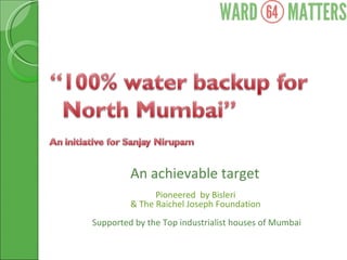 An achievable target  Pioneered  by Bisleri  & The Raichel Joseph Foundation  Supported by the Top industrialist houses of Mumbai 
