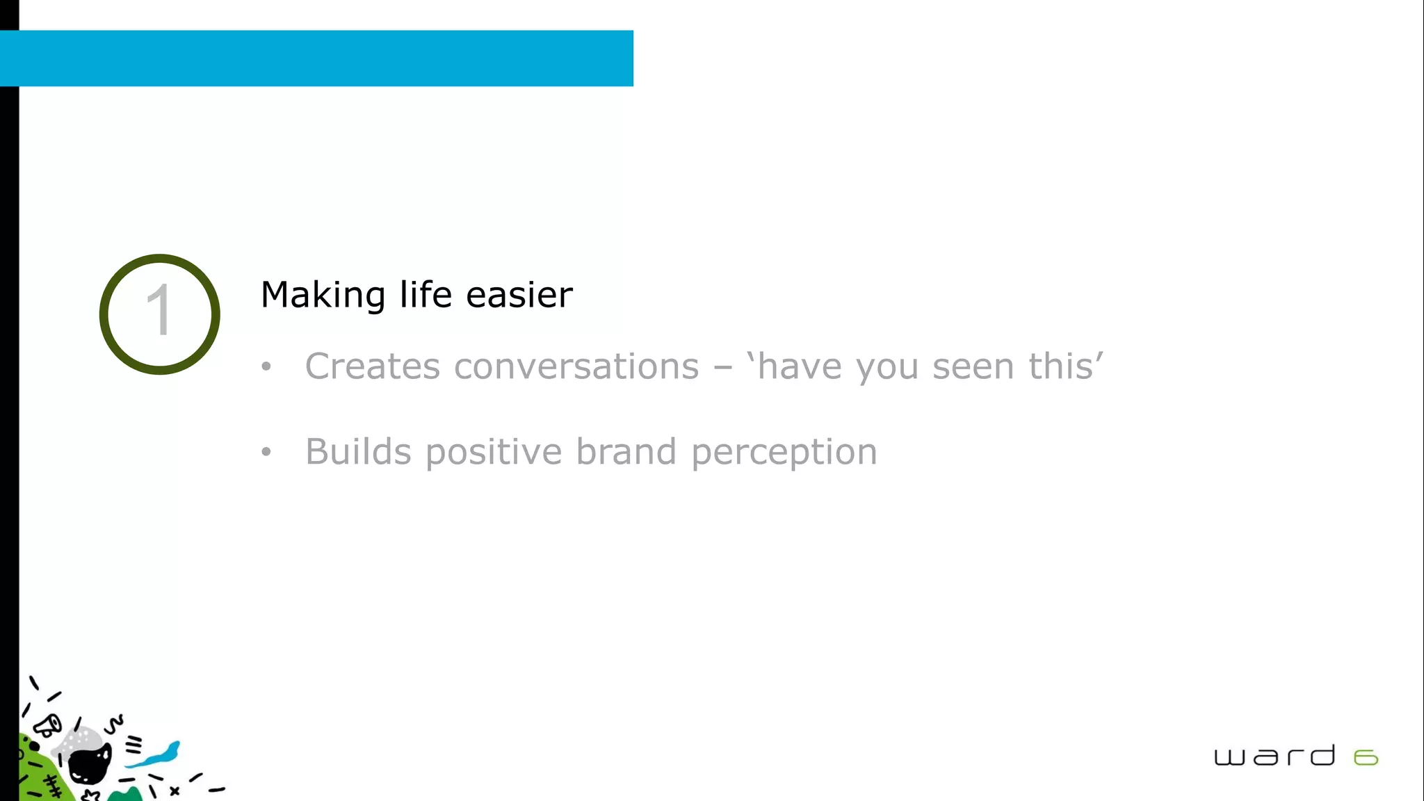 1 Making life easier
• Creates conversations – ‘have you seen this’
• Builds positive brand perception
 