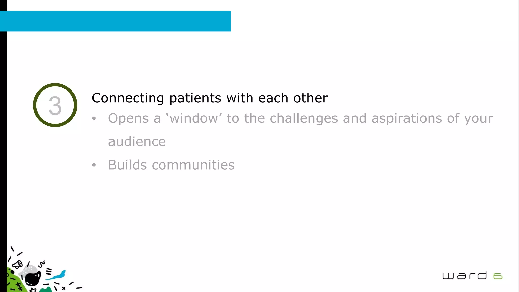 3 Connecting patients with each other
• Opens a ‘window’ to the challenges and aspirations of your
audience
• Builds communities
 