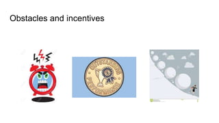 Obstacles and incentives
 