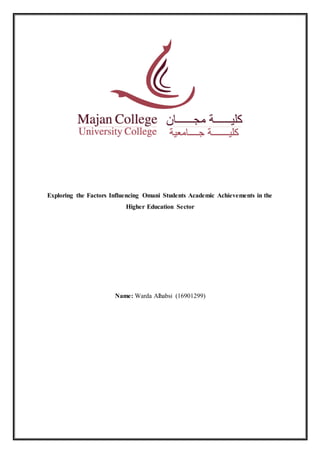 Exploring the Factors Influencing Omani Students Academic Achievements in the
Higher Education Sector
Name: Warda Alhabsi (16901299)
 
