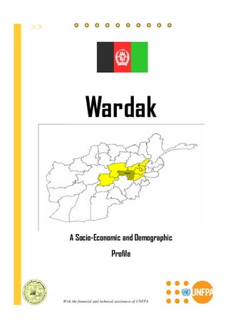 Wardak



   A Socio-Economic and Demographic
                             Profile




With the financial and technical assistance of UNFPA
 