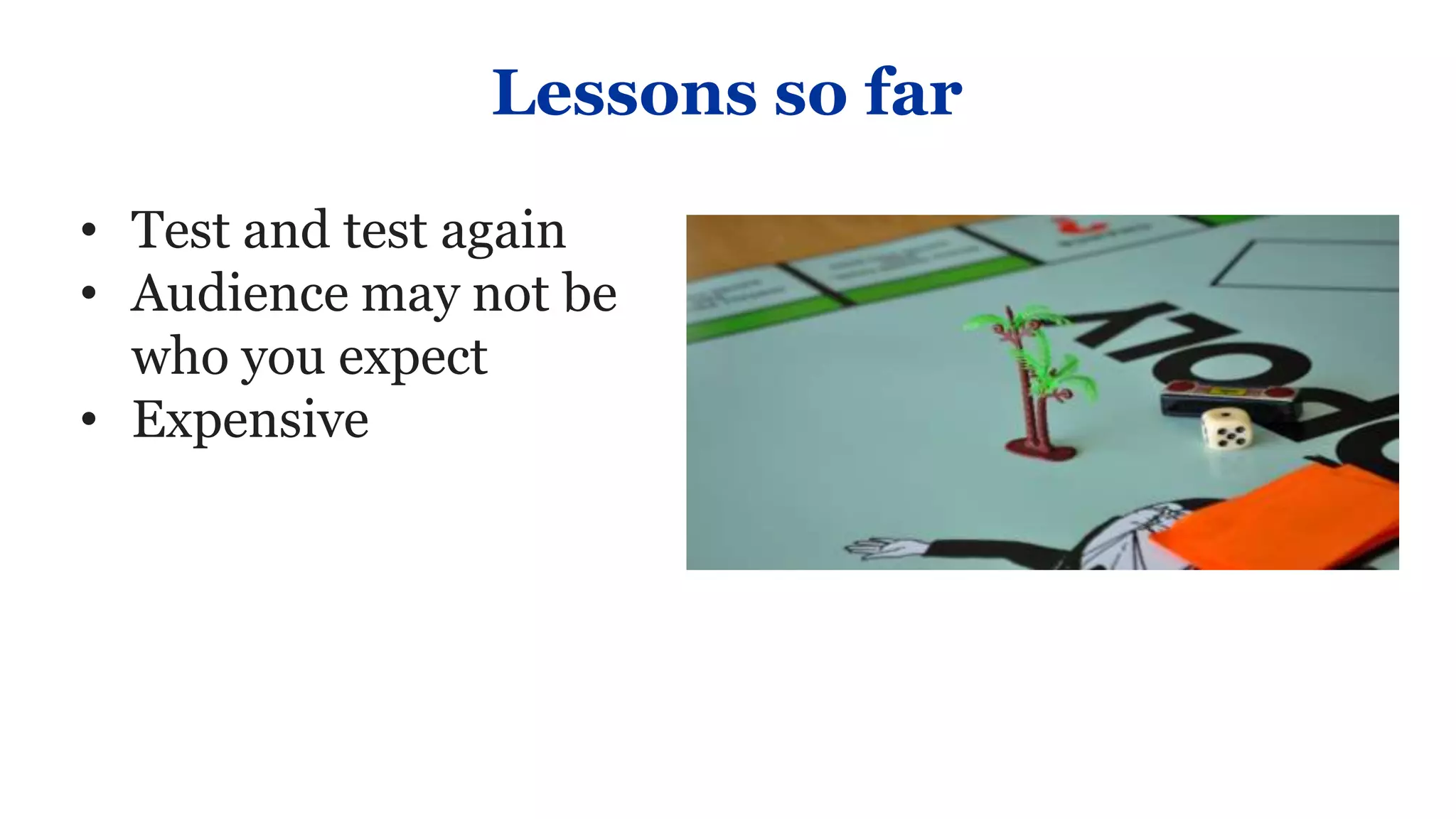 Lessons so far

• Test and test again
• Audience may not be
  who you expect
• Expensive
 