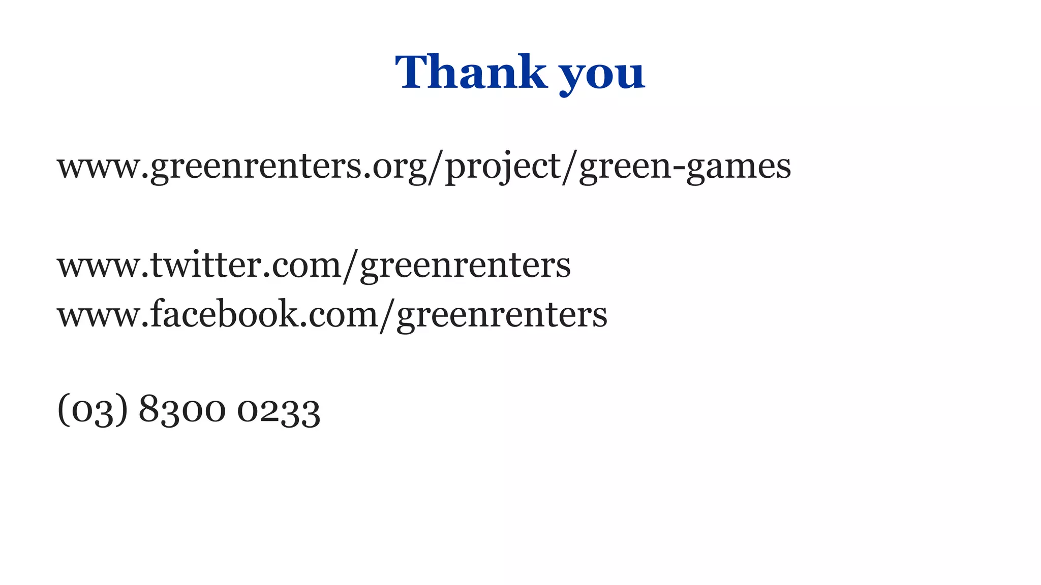 Thank you
www.greenrenters.org/project/green-games

www.twitter.com/greenrenters
www.facebook.com/greenrenters

(03) 8300 0233
 