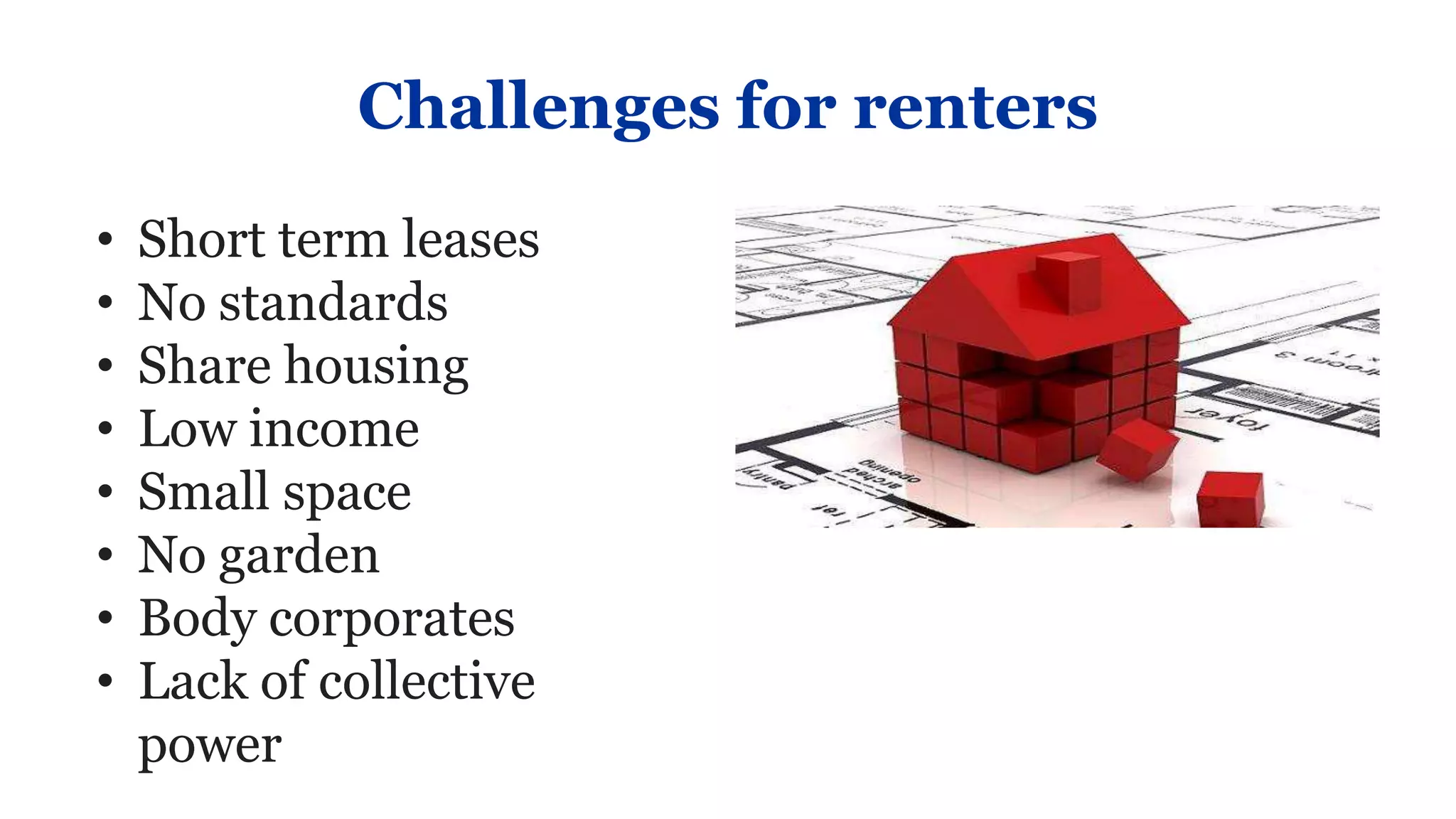 Challenges for renters
•   Short term leases
•   No standards
•   Share housing
•   Low income
•   Small space
•   No garden
•   Body corporates
•   Lack of collective
    power
 
